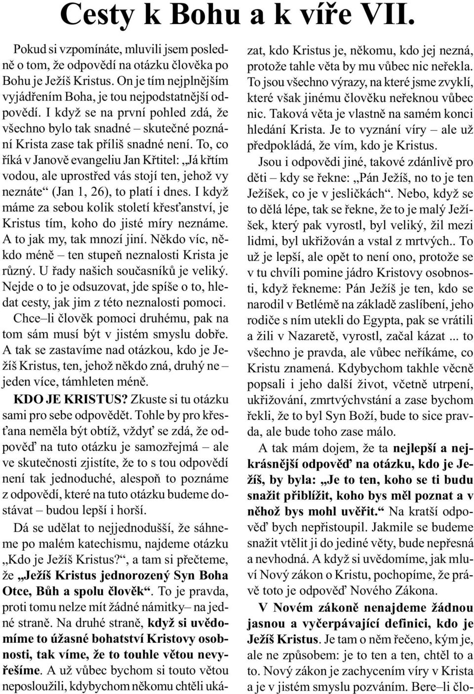 To, co øíká v Janovì evangeliu Jan Køtitel: Já køtím vodou, ale uprostøed vás stojí ten, jehož vy neznáte (Jan 1, 26), to platí i dnes.