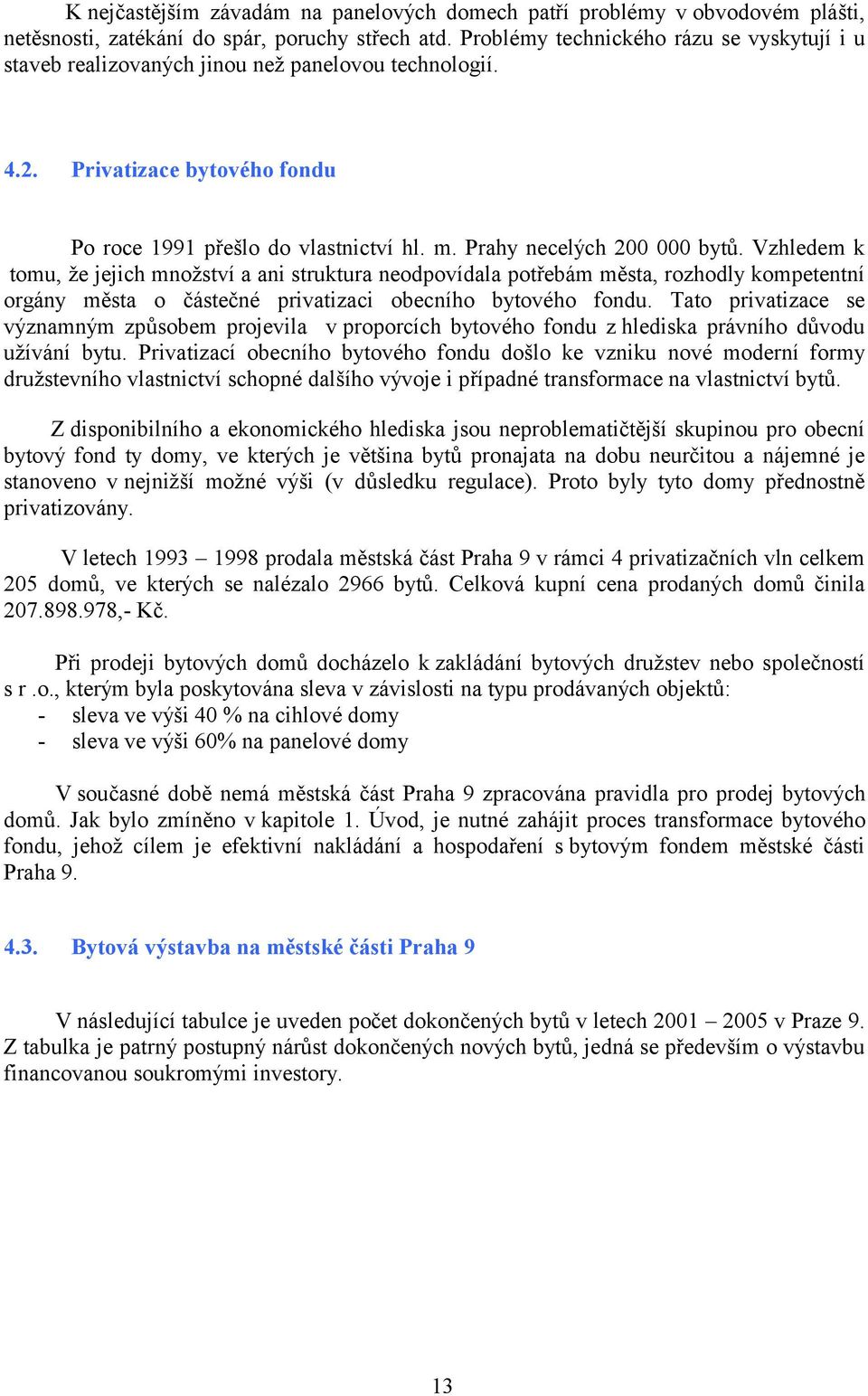 Vzhledem k tomu, že jejich množství a ani struktura neodpovídala potřebám města, rozhodly kompetentní orgány města o částečné privatizaci obecního bytového fondu.