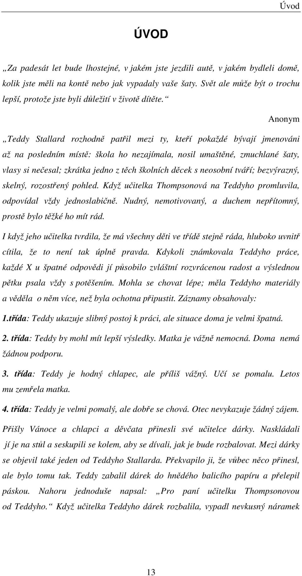 Anonym Teddy Stallard rozhodně patřil mezi ty, kteří pokaždé bývají jmenováni až na posledním místě: škola ho nezajímala, nosil umaštěné, zmuchlané šaty, vlasy si nečesal; zkrátka jedno z těch