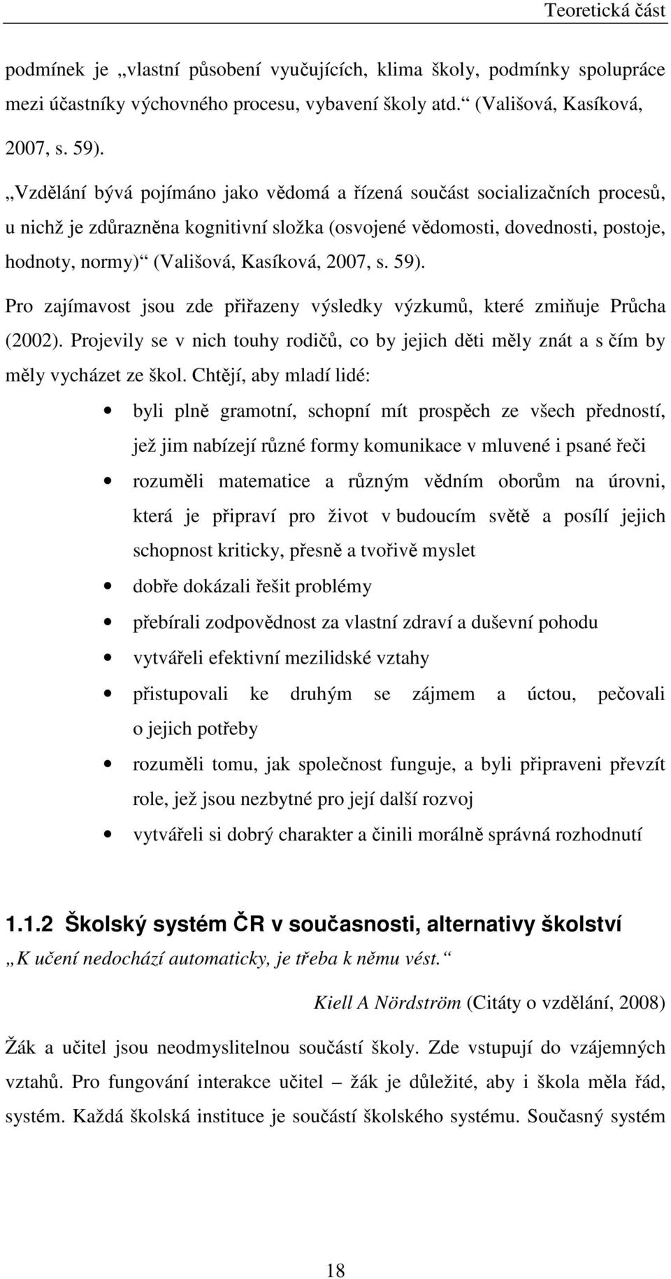 2007, s. 59). Pro zajímavost jsou zde přiřazeny výsledky výzkumů, které zmiňuje Průcha (2002). Projevily se v nich touhy rodičů, co by jejich děti měly znát a s čím by měly vycházet ze škol.