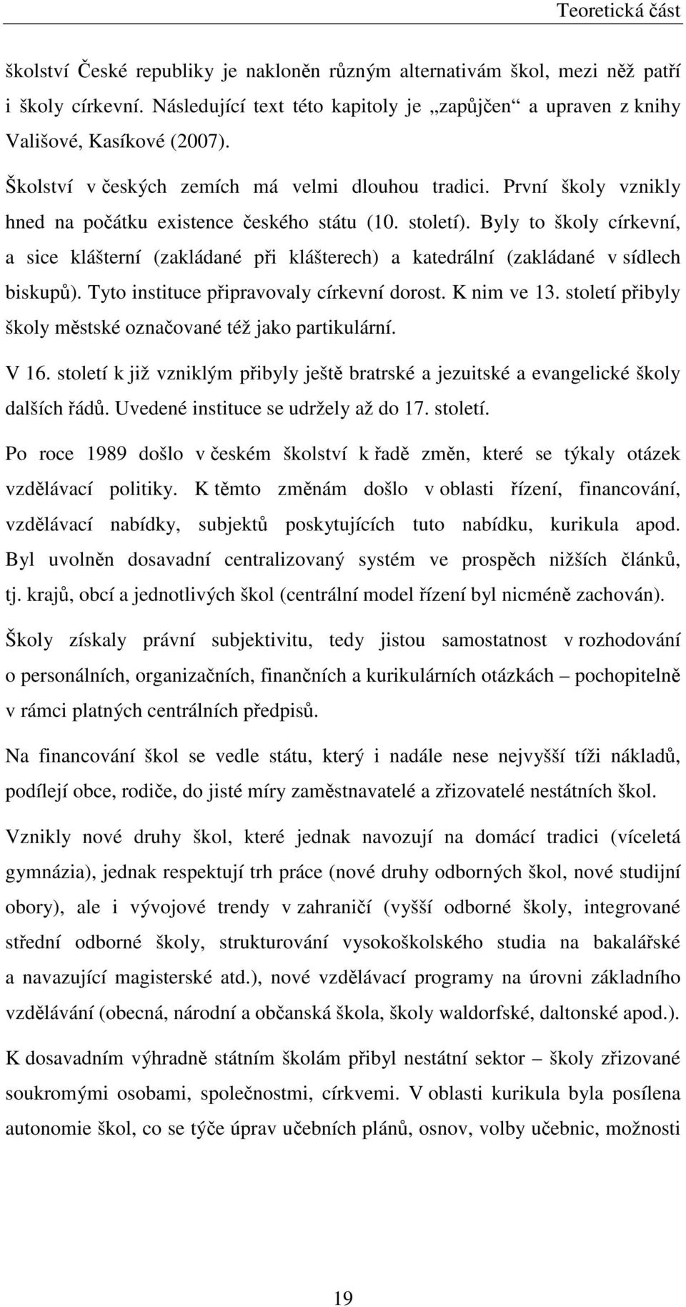 Byly to školy církevní, a sice klášterní (zakládané při klášterech) a katedrální (zakládané v sídlech biskupů). Tyto instituce připravovaly církevní dorost. K nim ve 13.