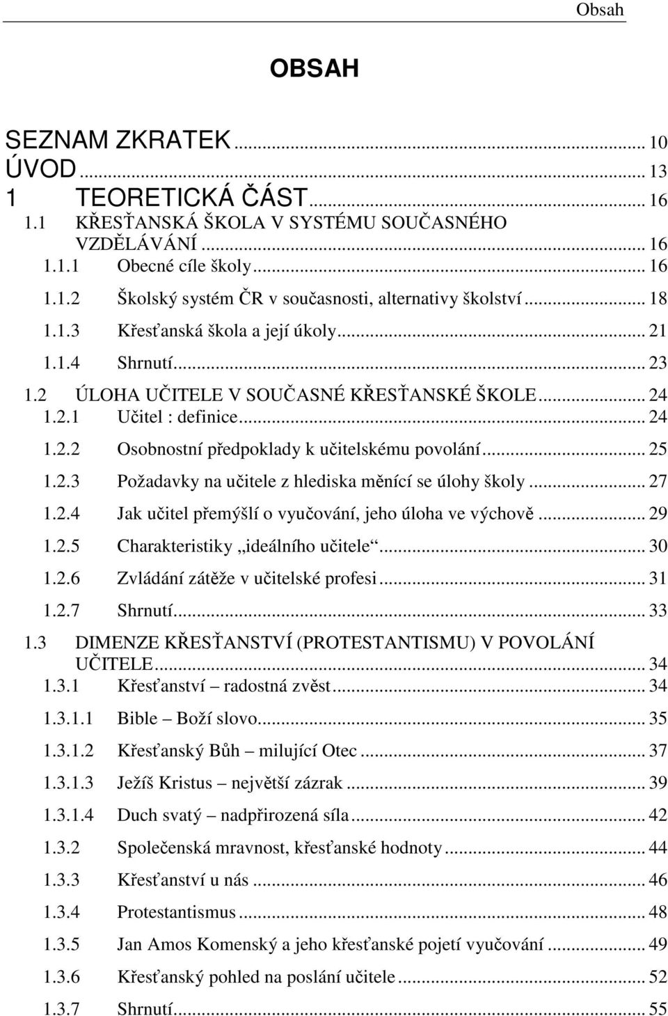 .. 25 1.2.3 Požadavky na učitele z hlediska měnící se úlohy školy... 27 1.2.4 Jak učitel přemýšlí o vyučování, jeho úloha ve výchově... 29 1.2.5 Charakteristiky ideálního učitele... 30 1.2.6 Zvládání zátěže v učitelské profesi.