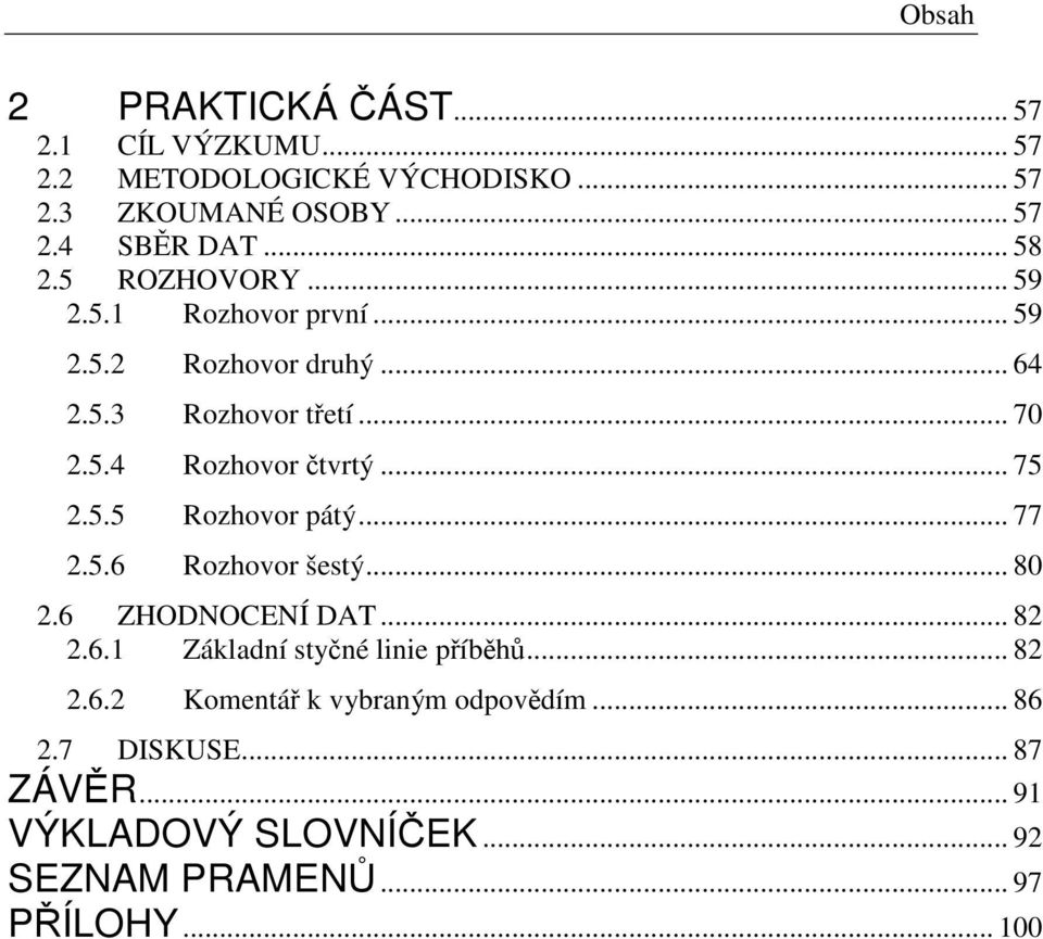 .. 75 2.5.5 Rozhovor pátý... 77 2.5.6 Rozhovor šestý... 80 2.6 ZHODNOCENÍ DAT... 82 2.6.1 Základní styčné linie příběhů... 82 2.6.2 Komentář k vybraným odpovědím.