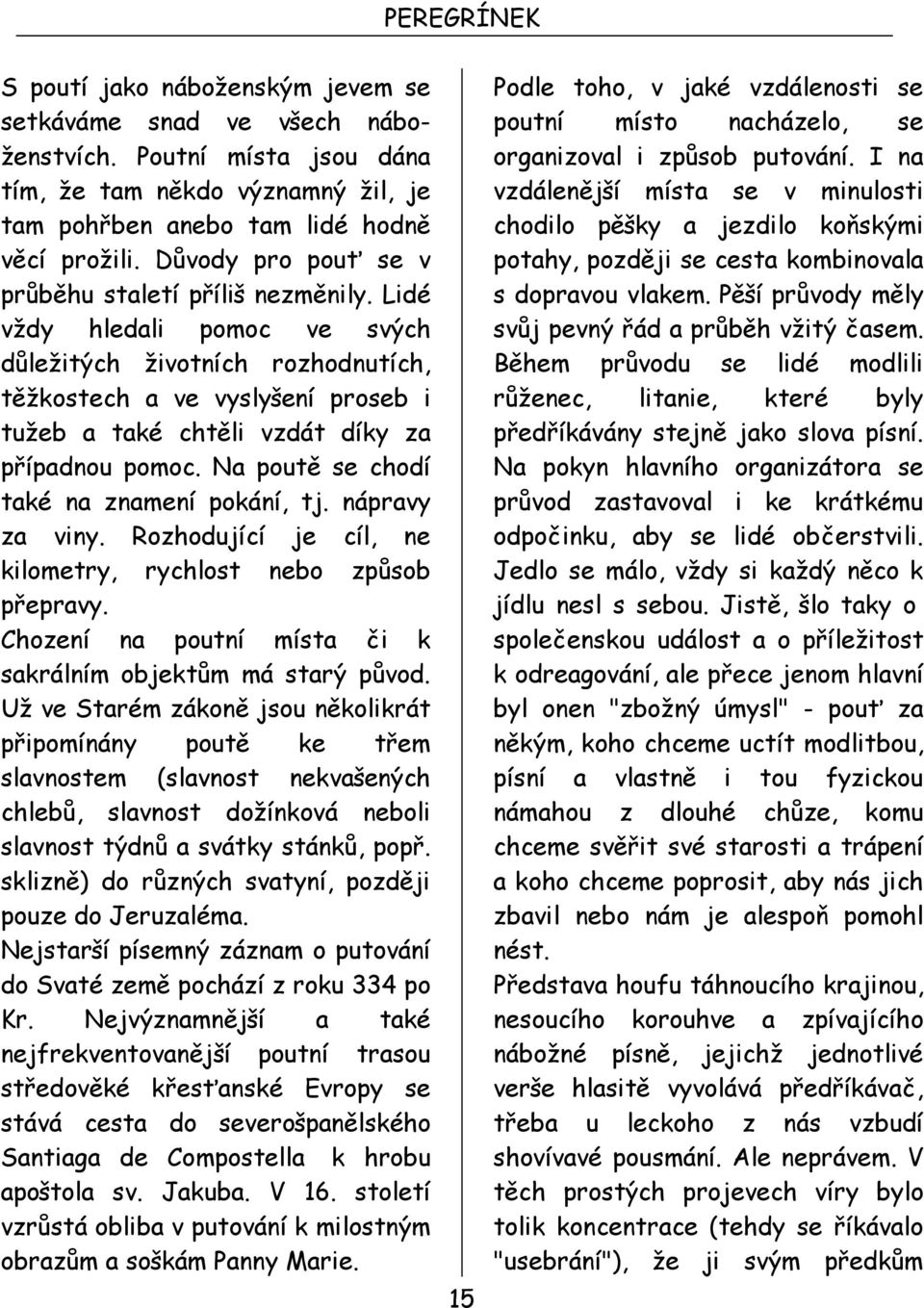 Lidé vždy hledali pomoc ve svých důležitých životních rozhodnutích, těžkostech a ve vyslyšení proseb i tužeb a také chtěli vzdát díky za případnou pomoc. Na poutě se chodí také na znamení pokání, tj.