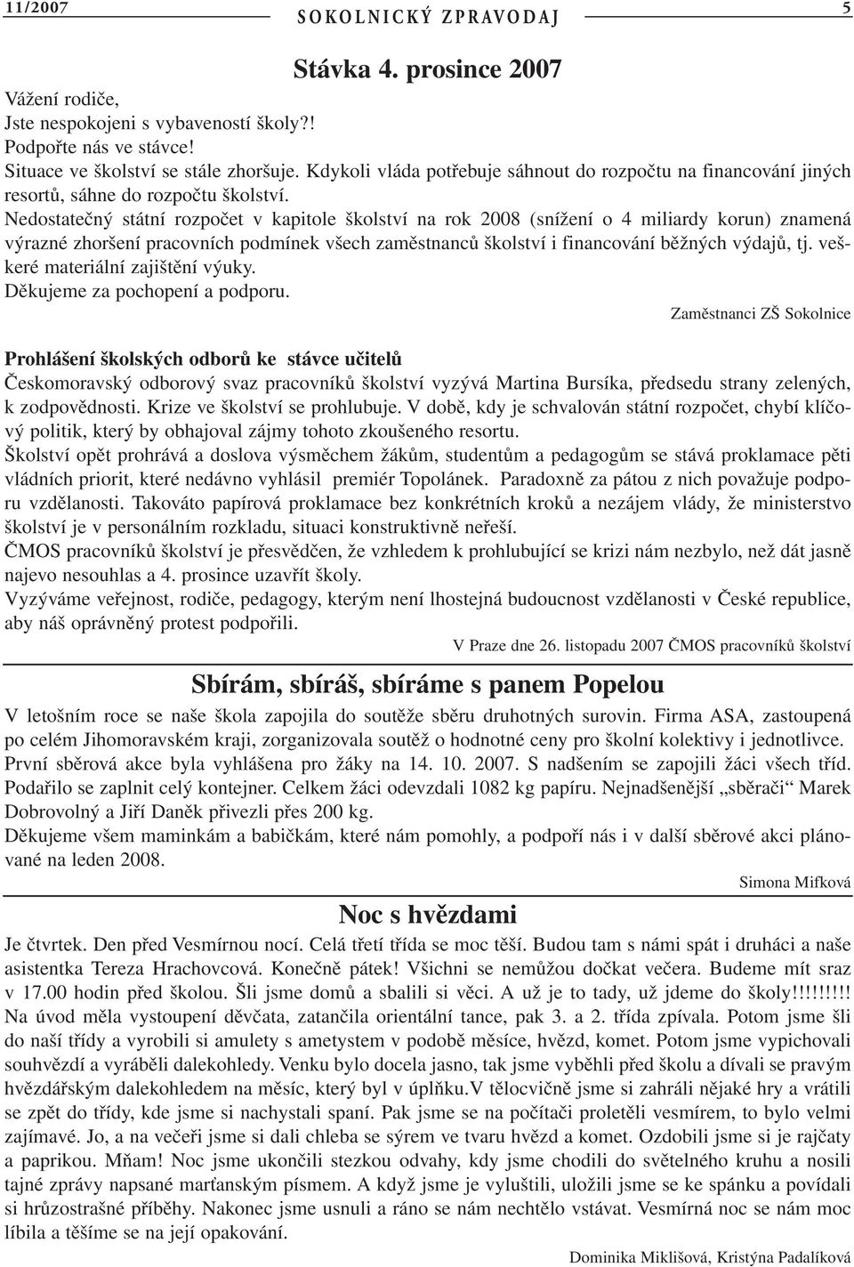 Nedostatečný státní rozpočet v kapitole školství na rok 2008 (snížení o 4 miliardy korun) znamená výrazné zhoršení pracovních podmínek všech zaměstnanců školství i financování běžných výdajů, tj.