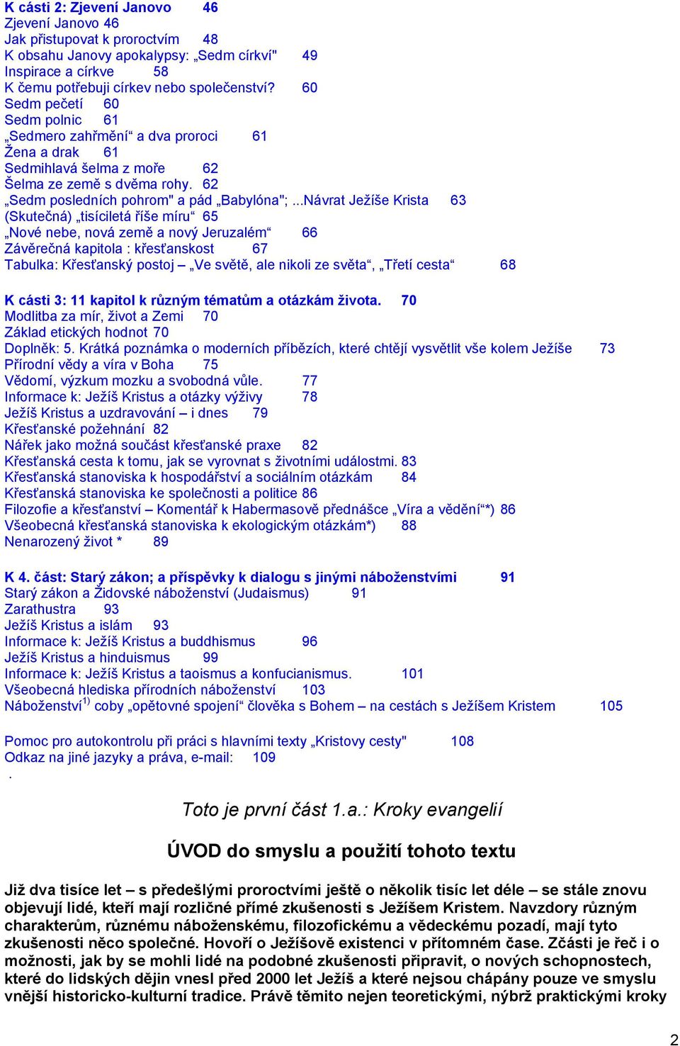 ..Návrat Ježíše Krista 63 (Skutečná) tisíciletá říše míru 65 Nové nebe, nová země a nový Jeruzalém 66 Závěrečná kapitola : křesťanskost 67 Tabulka: Křesťanský postoj Ve světě, ale nikoli ze světa,