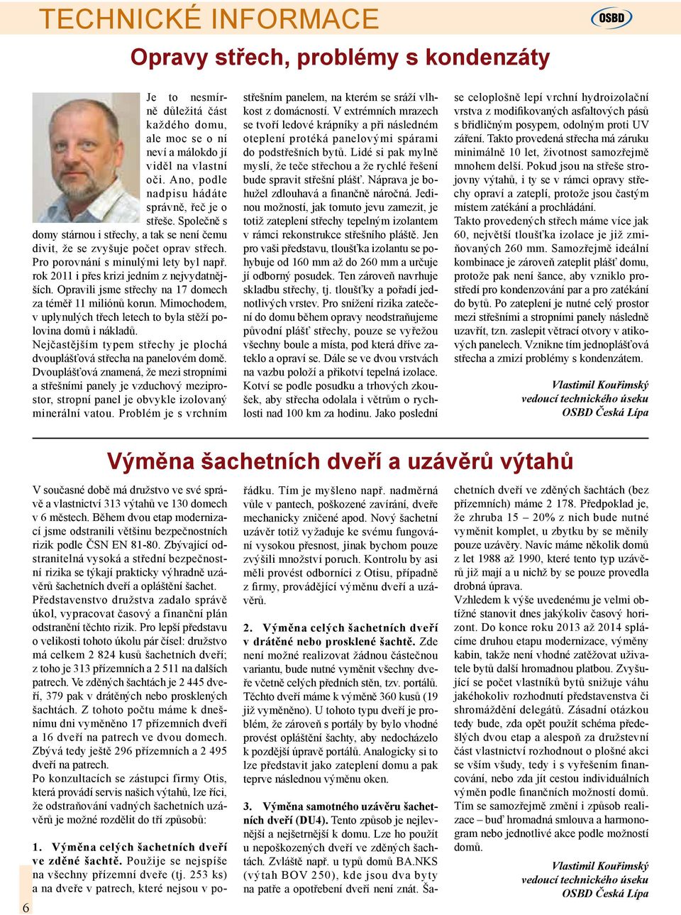 rok 2011 i přes krizi jedním z nejvydatnějších. Opravili jsme střechy na 17 domech za téměř 11 miliónů korun. Mimochodem, v uplynulých třech letech to byla stěží polovina domů i nákladů.