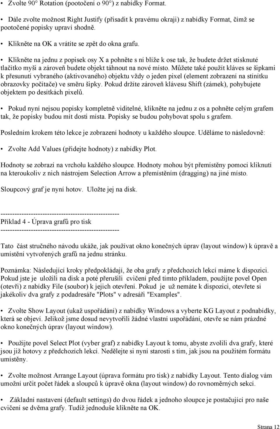 Můžete také použít kláves se šipkami k přesunutí vybraného (aktivovaného) objektu vždy o jeden pixel (element zobrazení na stínítku obrazovky počítače) ve směru šipky.