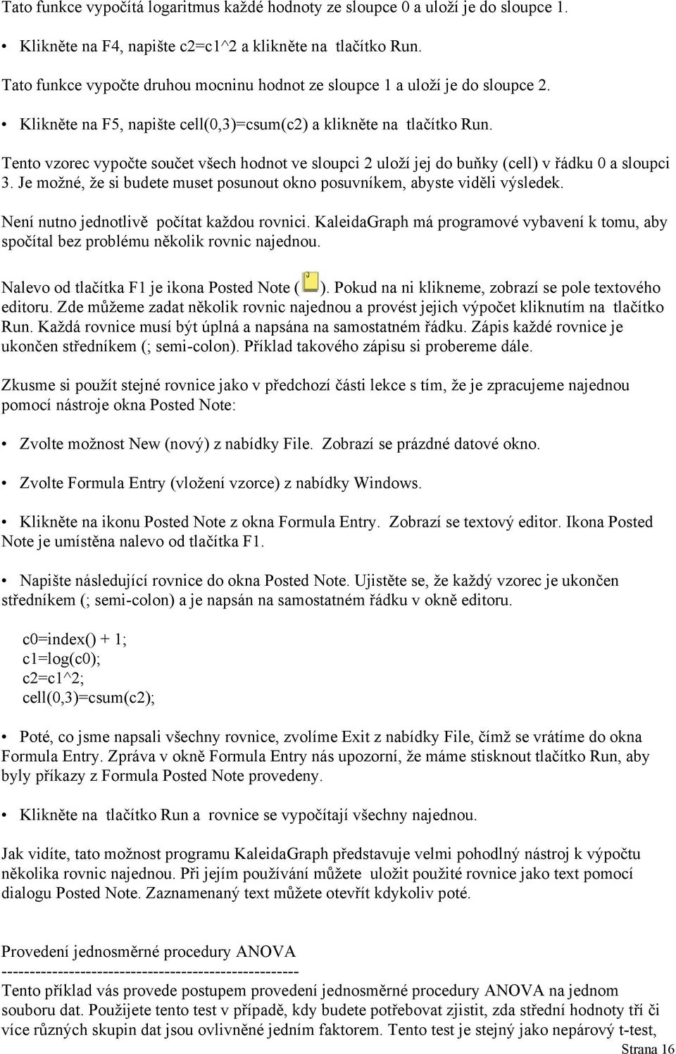 Tento vzorec vypočte součet všech hodnot ve sloupci 2 uloží jej do buňky (cell) v řádku 0 a sloupci 3. Je možné, že si budete muset posunout okno posuvníkem, abyste viděli výsledek.