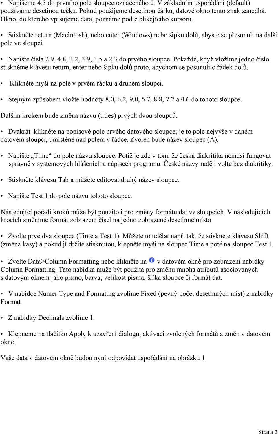 9, 4.8, 3.2, 3.9, 3.5 a 2.3 do prvého sloupce. Pokaždé, když vložíme jedno číslo stiskněme klávesu return, enter nebo šipku dolů proto, abychom se posunuli o řádek dolů.