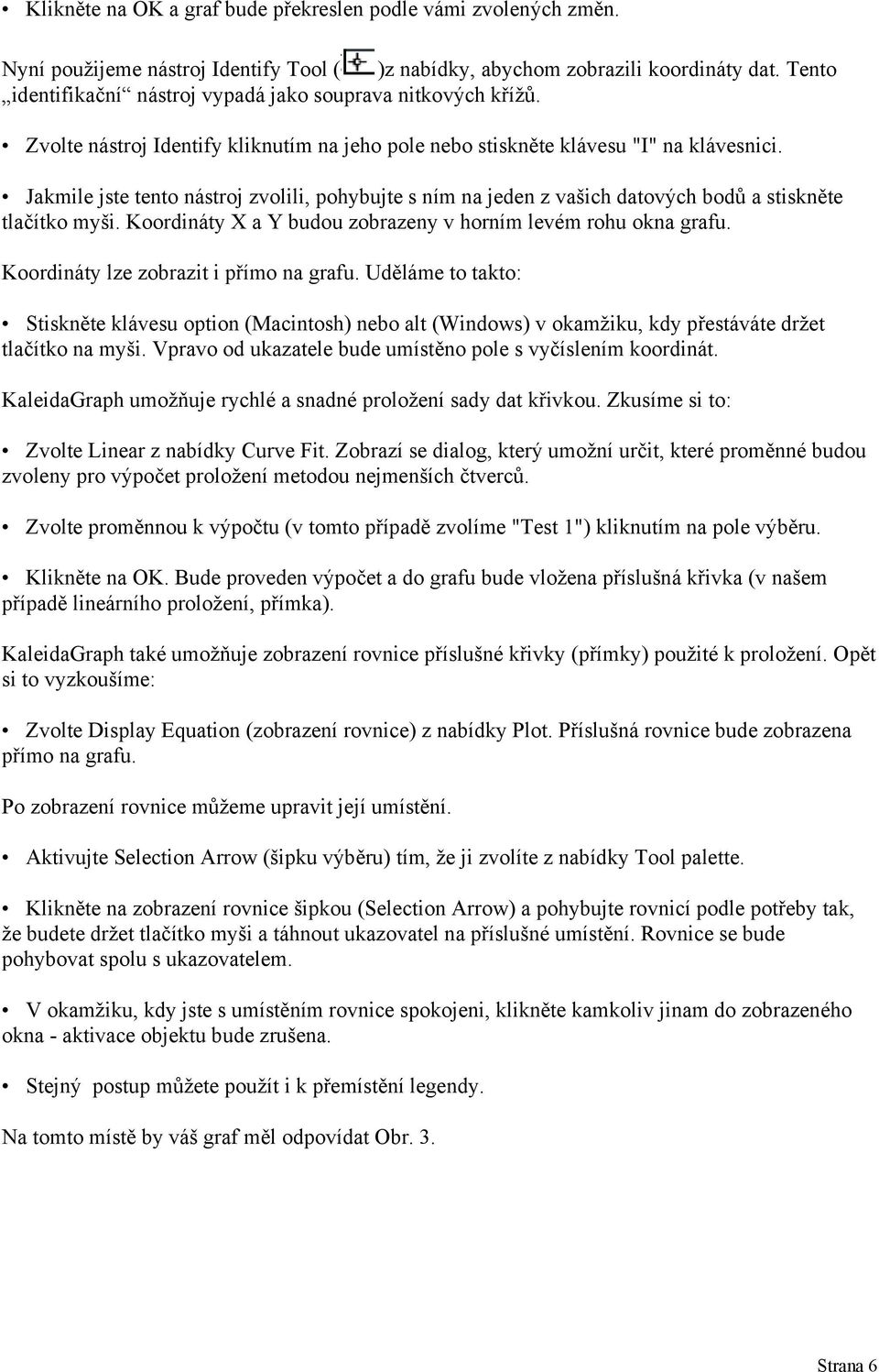 Jakmile jste tento nástroj zvolili, pohybujte s ním na jeden z vašich datových bodů a stiskněte tlačítko myši. Koordináty X a Y budou zobrazeny v horním levém rohu okna grafu.