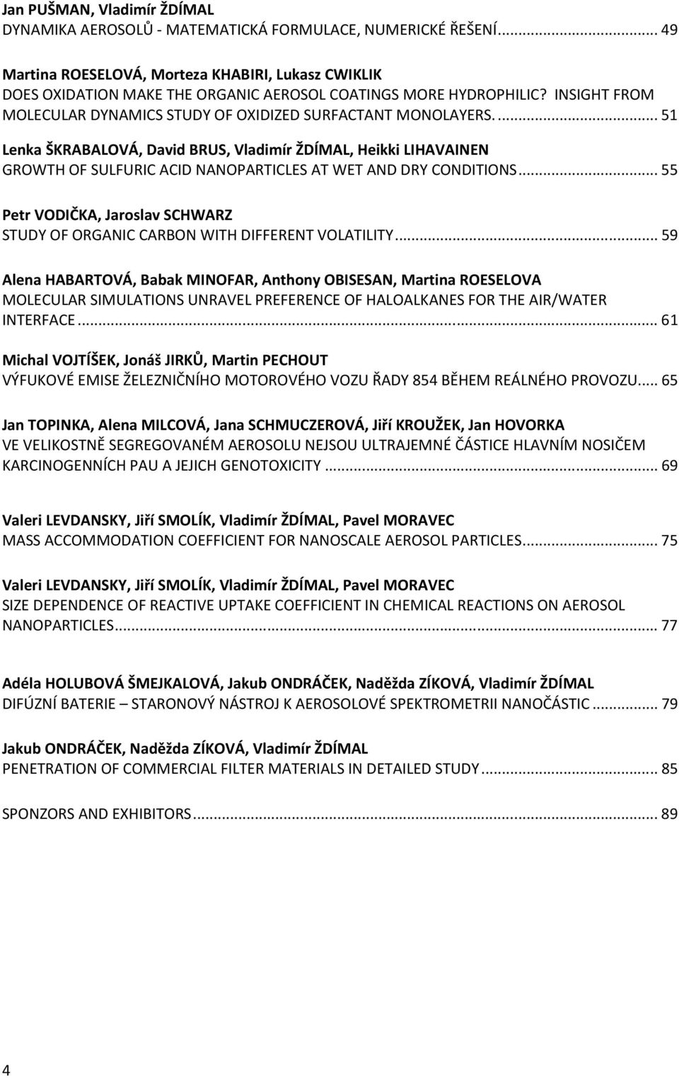 ... 51 Lenka ŠKRABALOVÁ, David BRUS, Vladimír ŽDÍMAL, Heikki LIHAVAINEN GROWTH OF SULFURIC ACID NANOPARTICLES AT WET AND DRY CONDITIONS.