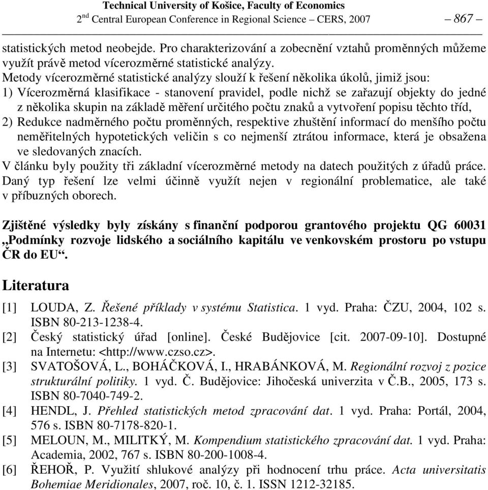 Metody vícerozměrné statistické analýzy slouží k řešení několika úkolů, jimiž jsou: 1) Vícerozměrná klasifikace - stanovení pravidel, podle nichž se zařazují objekty do jedné z několika skupin na