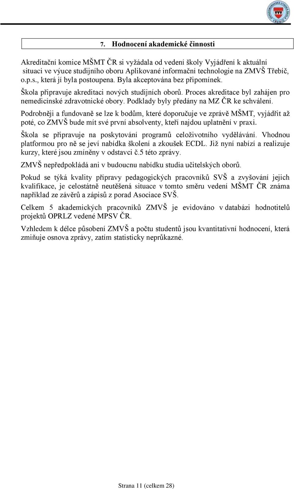 Podrobněji a fundovaně se lze k bodům, které doporučuje ve zprávě MŠMT, vyjádřit aţ poté, co ZMVŠ bude mít své první absolventy, kteří najdou uplatnění v praxi.