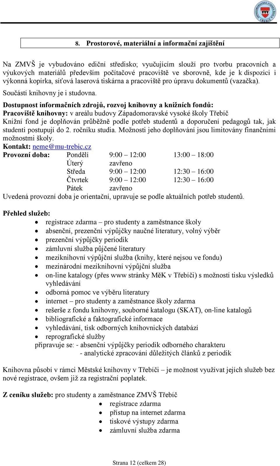 Dostupnost informačních zdrojů, rozvoj knihovny a knižních fondů: Pracoviště knihovny: v areálu budovy Západomoravské vysoké školy Třebíč Kniţní fond je doplňován průběţně podle potřeb studentů a