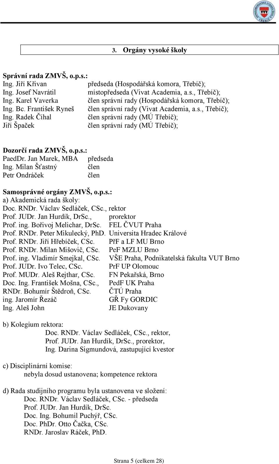 Jan Marek, MBA předseda Ing. Milan Šťastný člen Petr Ondráček člen Samosprávné orgány ZMVŠ, o.p.s.: a) Akademická rada školy: Doc. RNDr. Václav Sedláček, CSc., rektor Prof. JUDr. Jan Hurdík, DrSc.