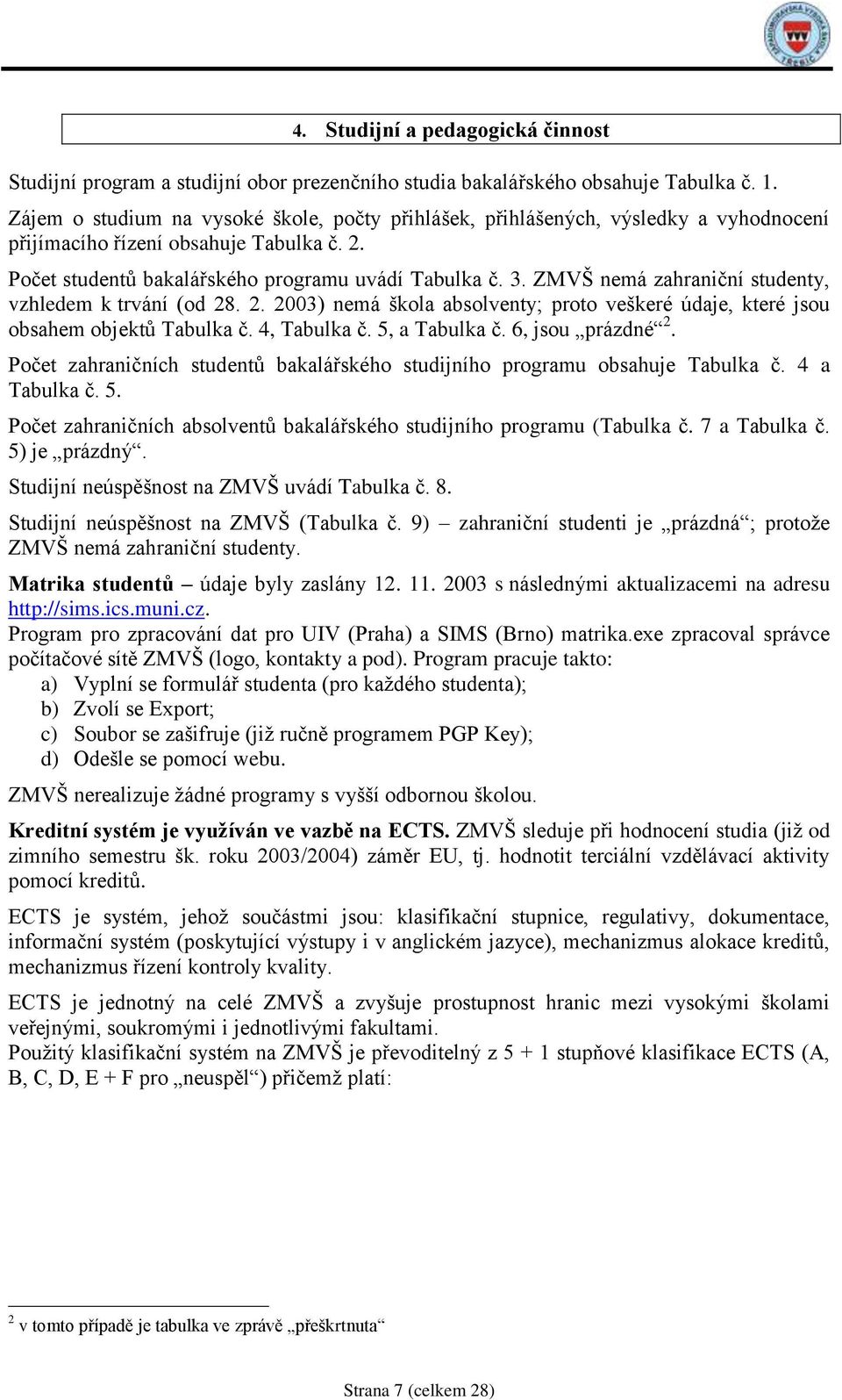 ZMVŠ nemá zahraniční studenty, vzhledem k trvání (od 28. 2. 2003) nemá škola absolventy; proto veškeré údaje, které jsou obsahem objektů Tabulka č. 4, Tabulka č. 5, a Tabulka č. 6, jsou prázdné 2.