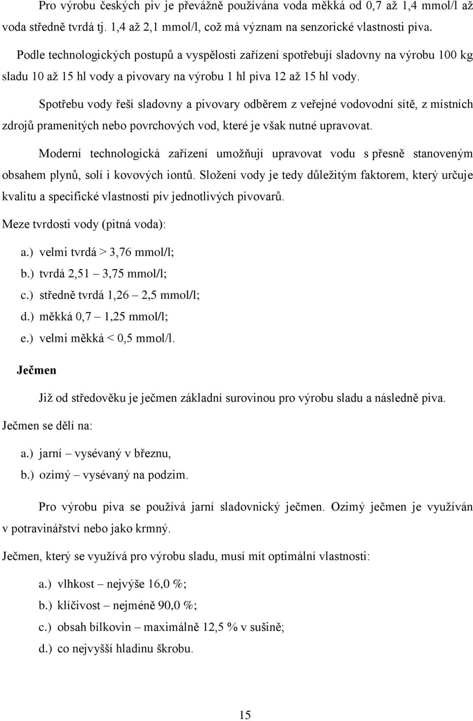 Spotřebu vody řeší sladovny a pivovary odběrem z veřejné vodovodní sítě, z místních zdrojů pramenitých nebo povrchových vod, které je však nutné upravovat.