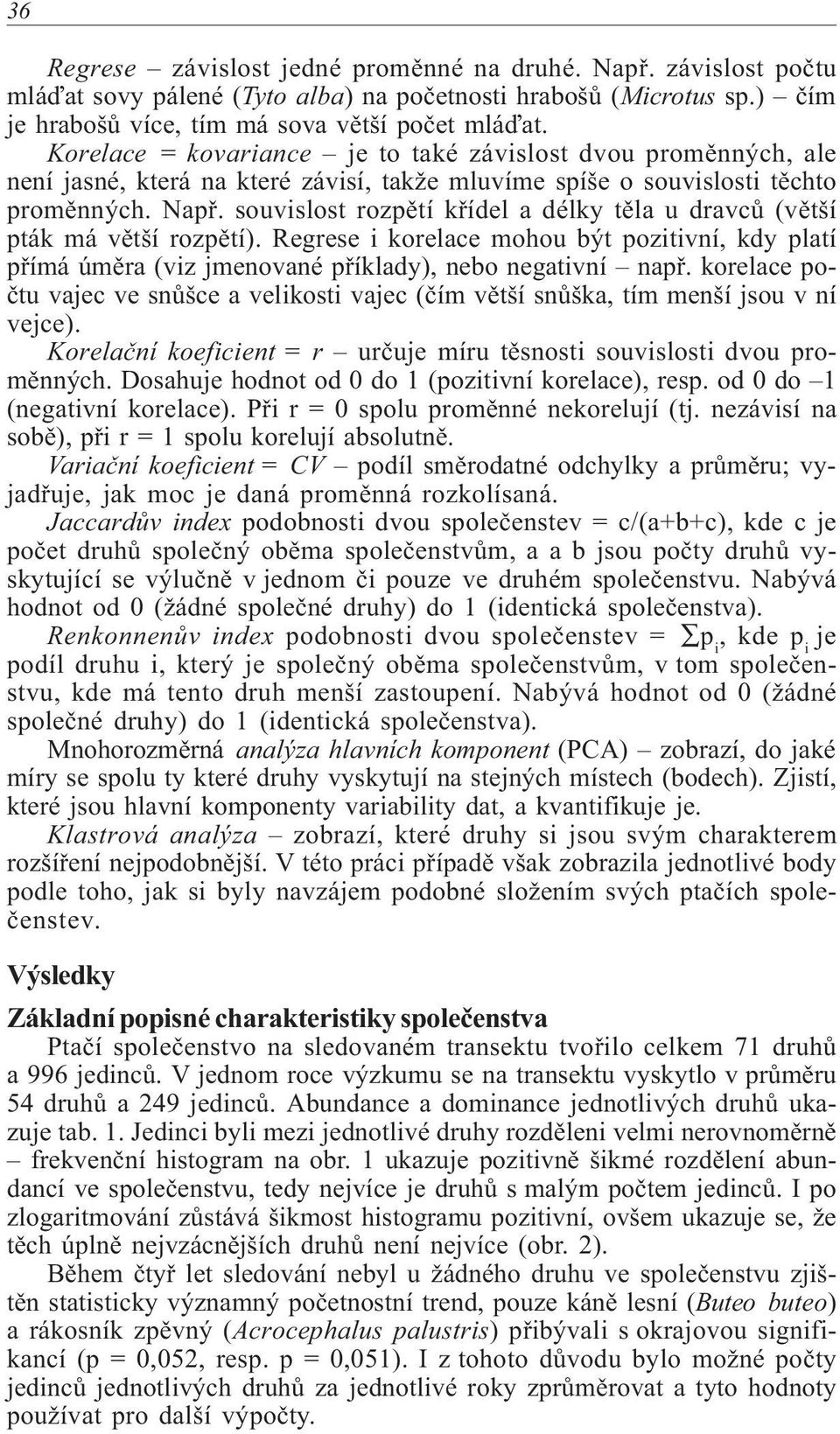 souvislost rozpìtí køídel a délky tìla u dravcù (vìtší pták má vìtší rozpìtí). Regrese i korelace mohou být pozitivní, kdy platí pøímá úmìra (viz jmenované pøíklady), nebo negativní napø.