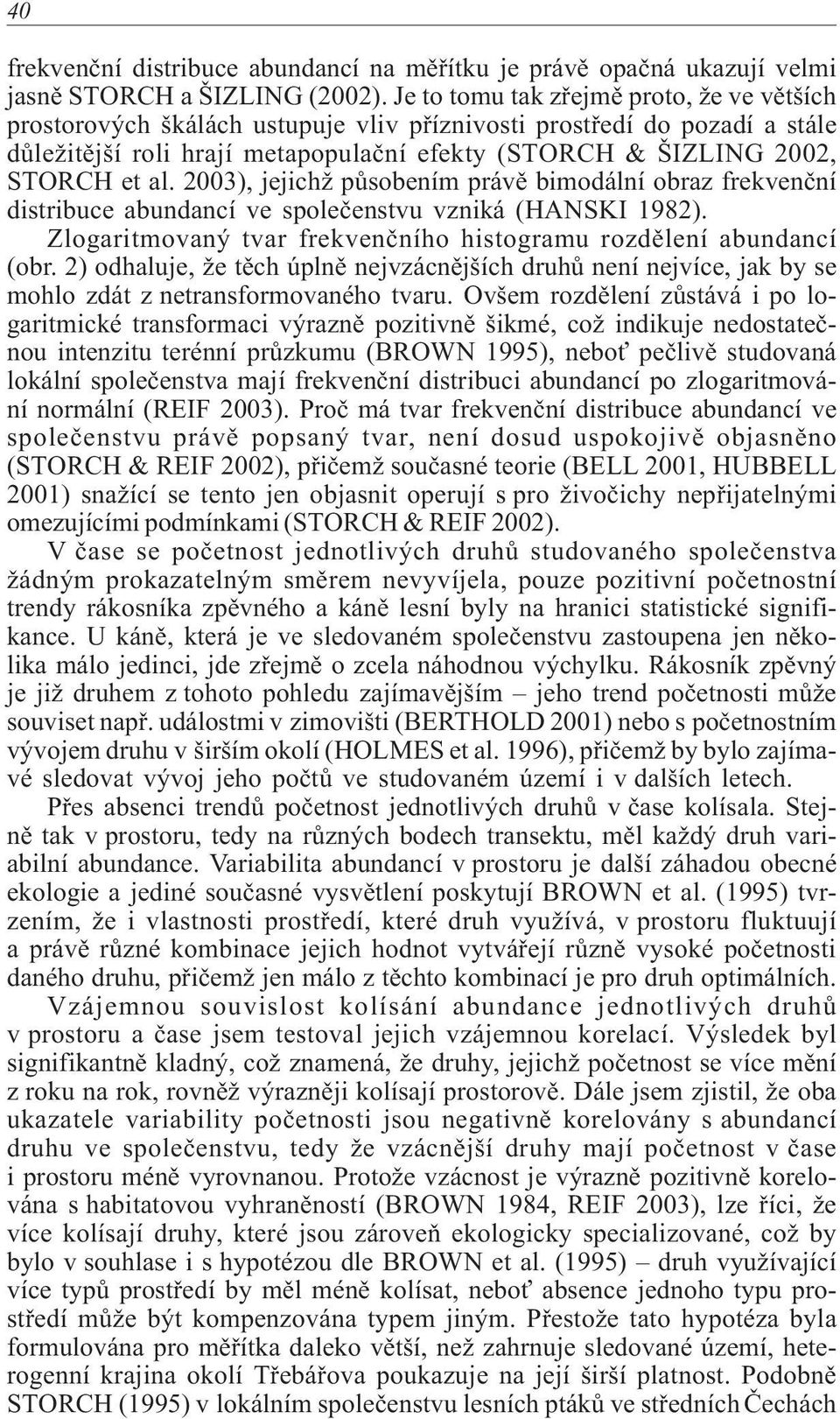 2003), jejichž pùsobením právì bimodální obraz frekvenèní distribuce abundancí ve spoleèenstvu vzniká (HANSKI 1982). Zlogaritmovaný tvar frekvenèního histogramu rozdìlení abundancí (obr.