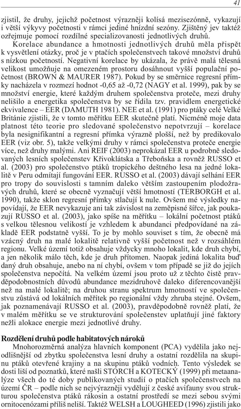 Korelace abundance a hmotnosti jednotlivých druhù mìla pøispìt k vysvìtlení otázky, proè je v ptaèích spoleèenstvech takové množství druhù s nízkou poèetností.