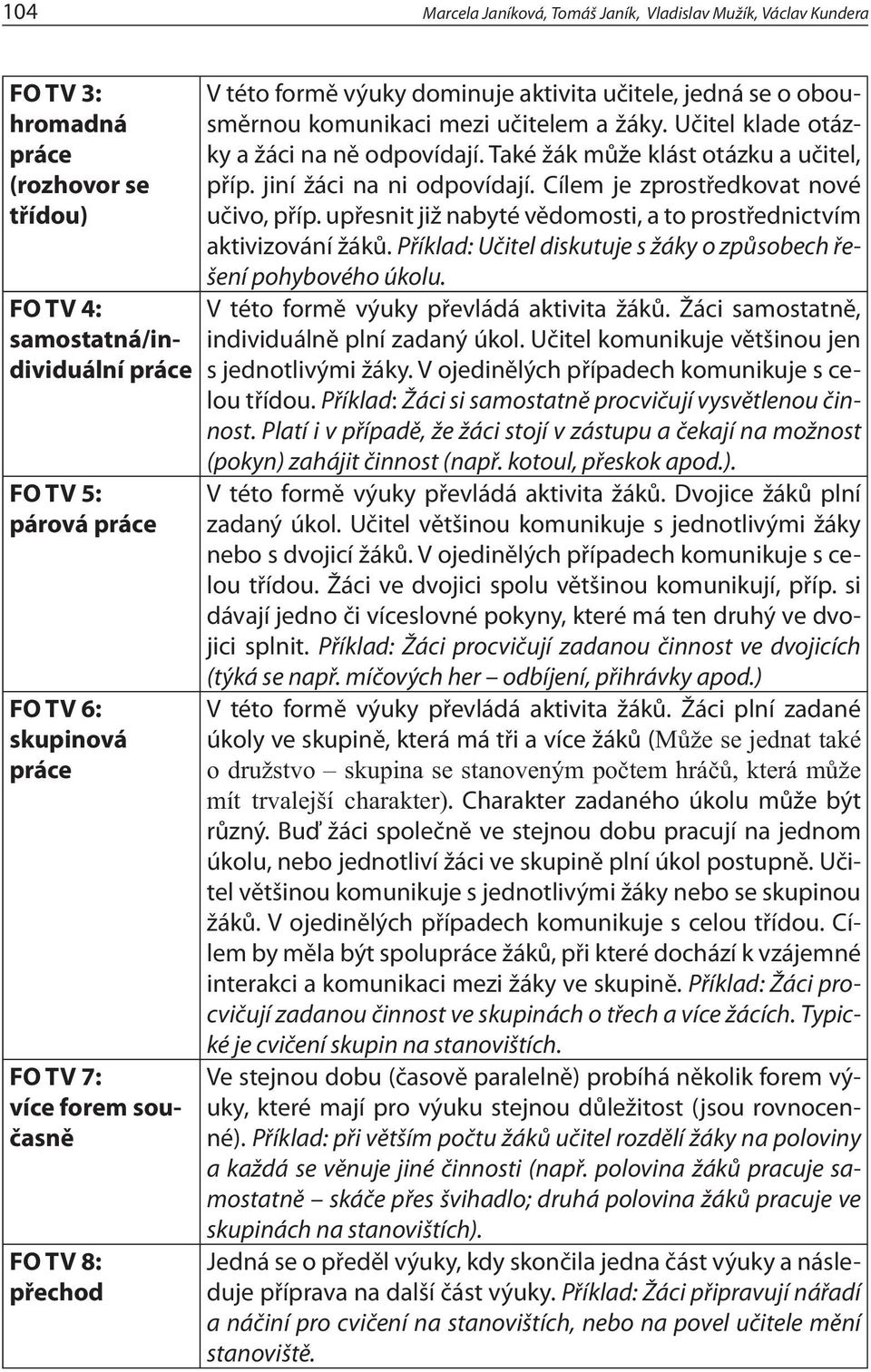 Také žák může klást otázku a učitel, příp. jiní žáci na ni odpovídají. Cílem je zprostředkovat nové učivo, příp. upřesnit již nabyté vědomosti, a to prostřednictvím aktivizování žáků.