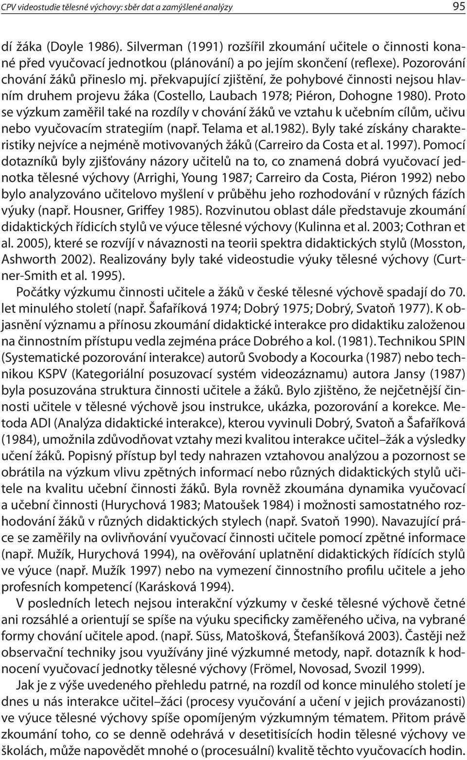 překvapující zjištění, že pohybové činnosti nejsou hlavním druhem projevu žáka (Costello, Laubach 1978; Piéron, Dohogne 1980).