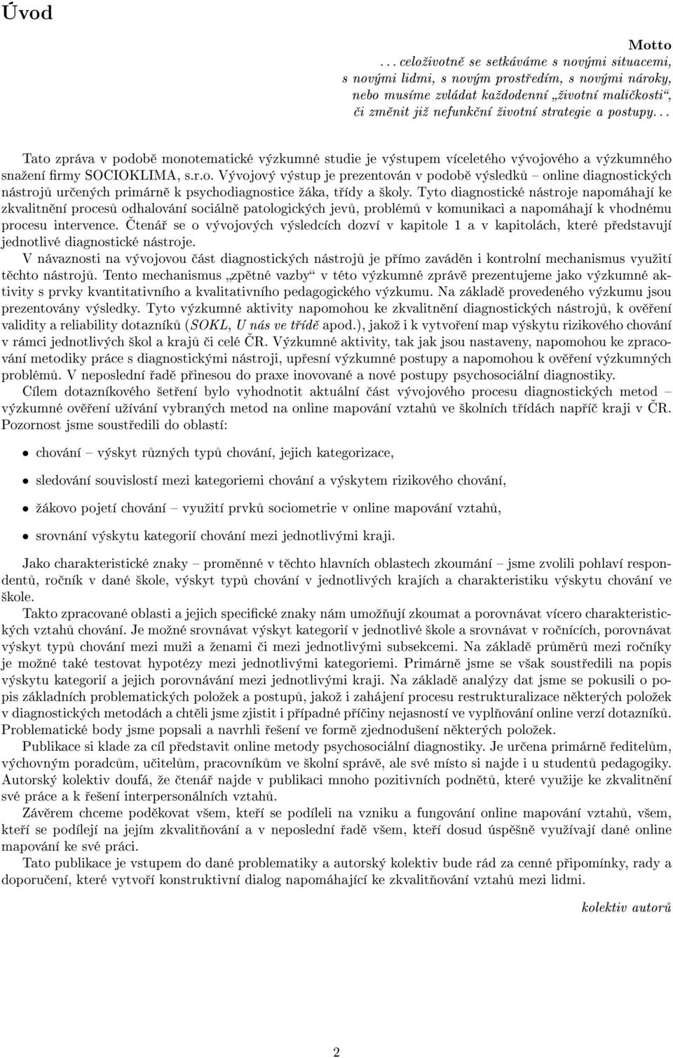 .. Tato zpráva v podob monotematické výzkumné studie je výstupem víceletého vývojového a výzkumného snaºení rmy SOCIOKLIMA, s.r.o. Vývojový výstup je prezentován v podob výsledk online diagnostických nástroj ur ených primárn k psychodiagnostice ºáka, t ídy a ²koly.