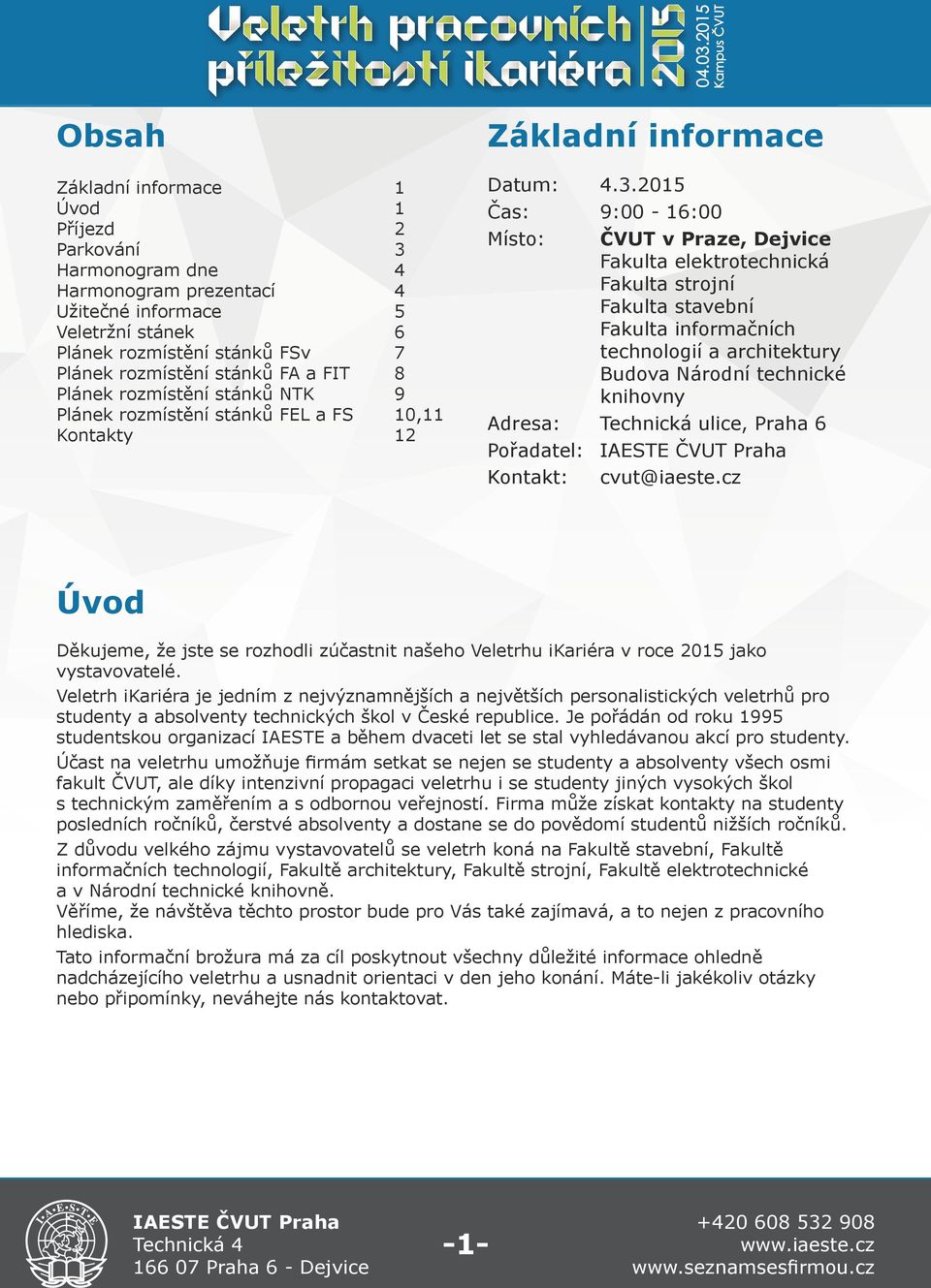 2015 Čas: 9:00-16:00 Místo: ČVUT v Praze, Dejvice Fakulta elektrotechnická Fakulta strojní Fakulta stavební Fakulta informačních technologií a architektury Budova Národní technické knihovny Adresa: