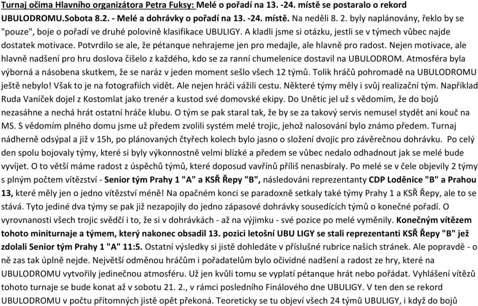 Potvrdilo se ale, že pétanque nehrajeme jen pro medajle, ale hlavně pro radost. Nejen motivace, ale hlavně nadšení pro hru doslova čišelo z každého, kdo se za ranní chumelenice dostavil na UBULODROM.