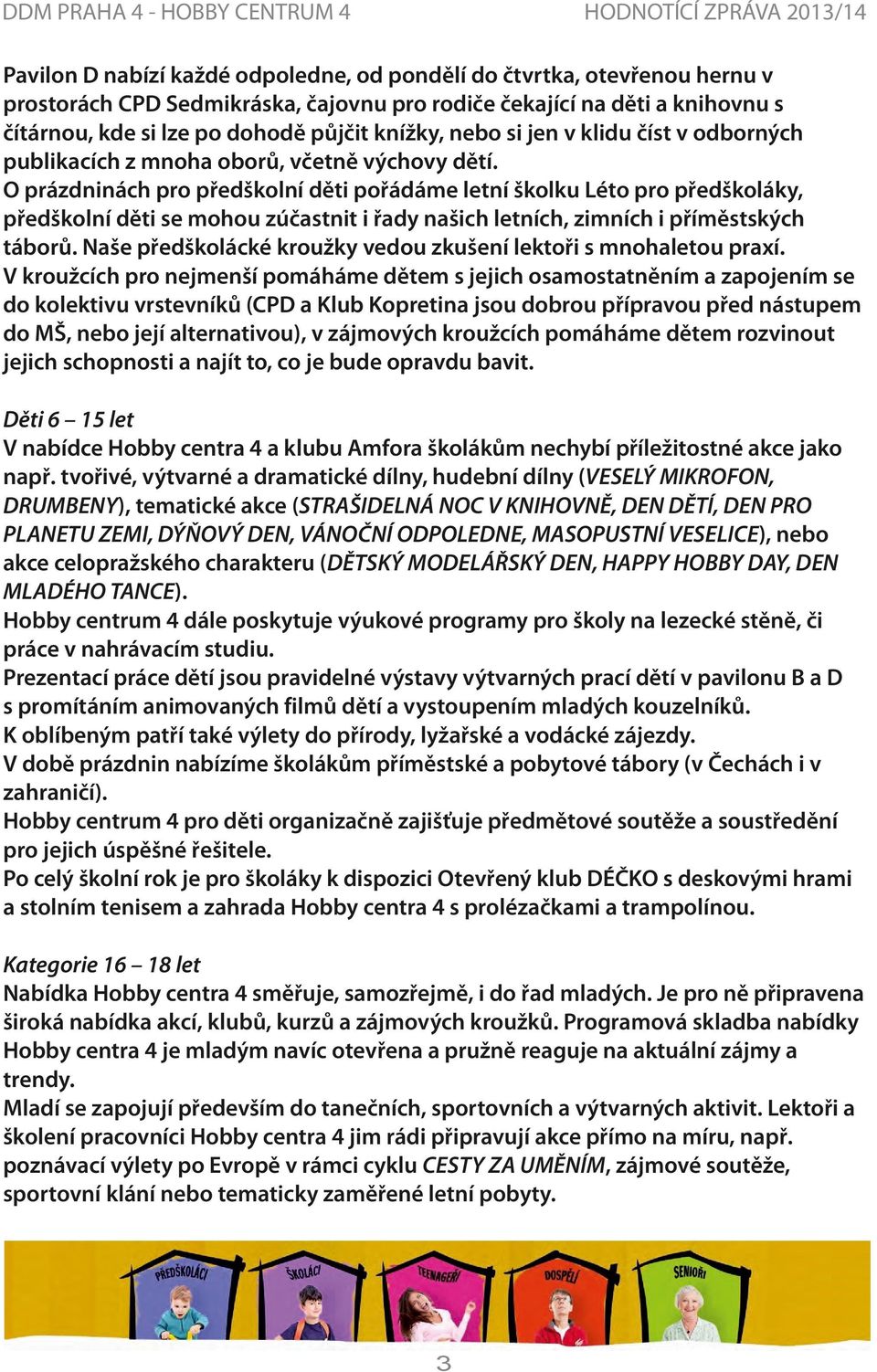 O prázdninách pro předškolní děti pořádáme letní školku Léto pro předškoláky, předškolní děti se mohou zúčastnit i řady našich letních, zimních i příměstských táborů.