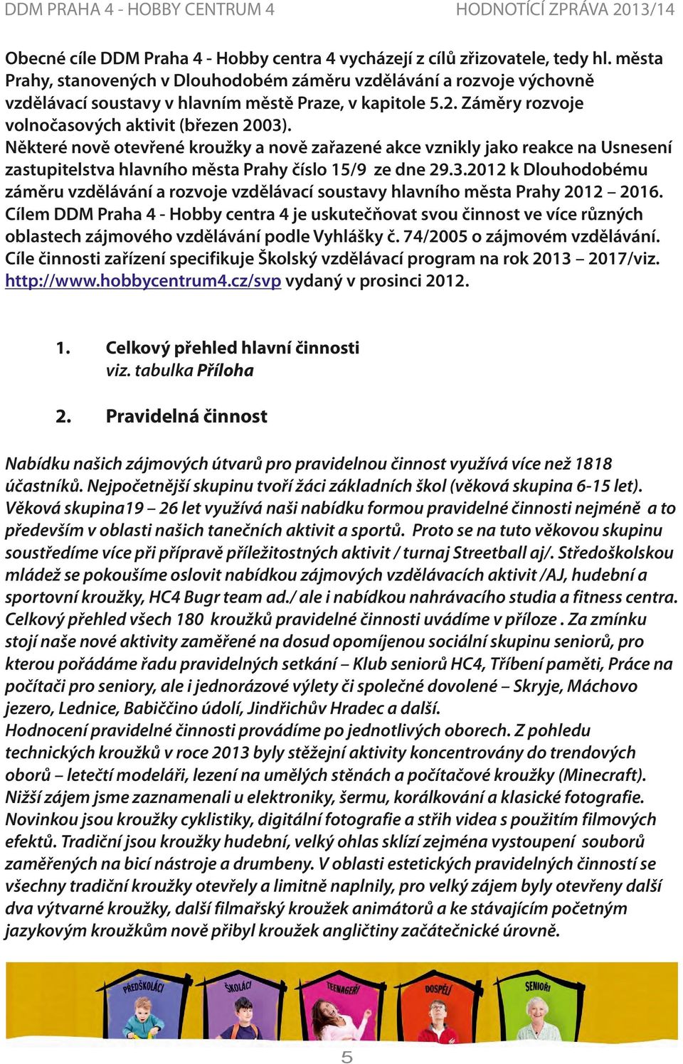 Některé nově otevřené kroužky a nově zařazené akce vznikly jako reakce na Usnesení zastupitelstva hlavního města Prahy číslo 15/9 ze dne 9.3.