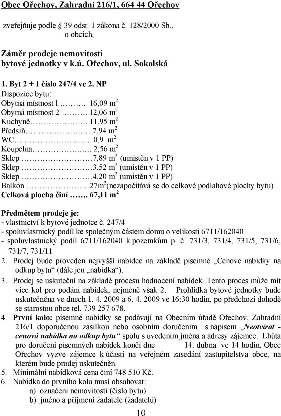 . 2,56 m 2 Sklep 7,89 m 2 (umístěn v 1 PP) Sklep 3,52 m 2 (umístěn v 1 PP) Sklep 4,20 m 2 (umístěn v 1 PP) Balkón 27m 2 (nezapočítává se do celkové podlahové plochy bytu) Celková plocha činí.