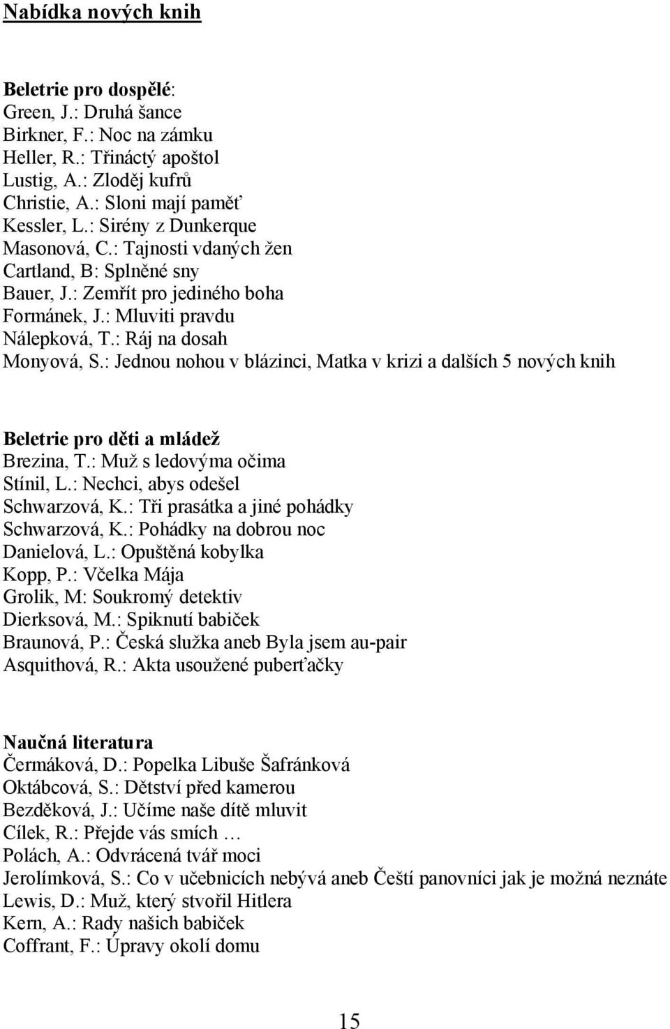 : Jednou nohou v blázinci, Matka v krizi a dalších 5 nových knih Beletrie pro děti a mládež Brezina, T.: Muž s ledovýma očima Stínil, L.: Nechci, abys odešel Schwarzová, K.