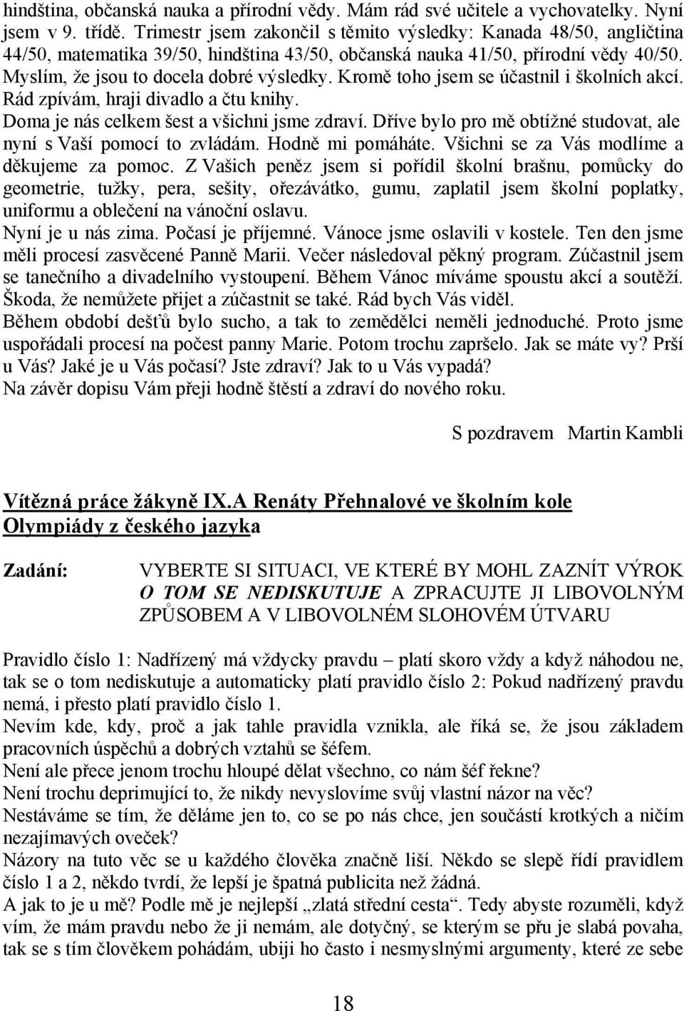 Kromě toho jsem se účastnil i školních akcí. Rád zpívám, hraji divadlo a čtu knihy. Doma je nás celkem šest a všichni jsme zdraví.