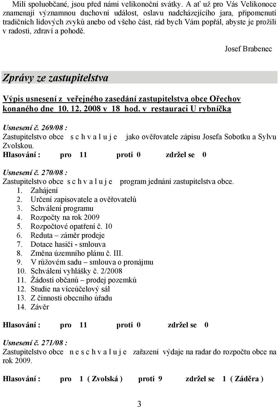 radosti, zdraví a pohodě. Josef Brabenec Zprávy ze zastupitelstva Výpis usnesení z veřejného zasedání zastupitelstva obce Ořechov konaného dne 10. 12. 2008 v 18 hod.