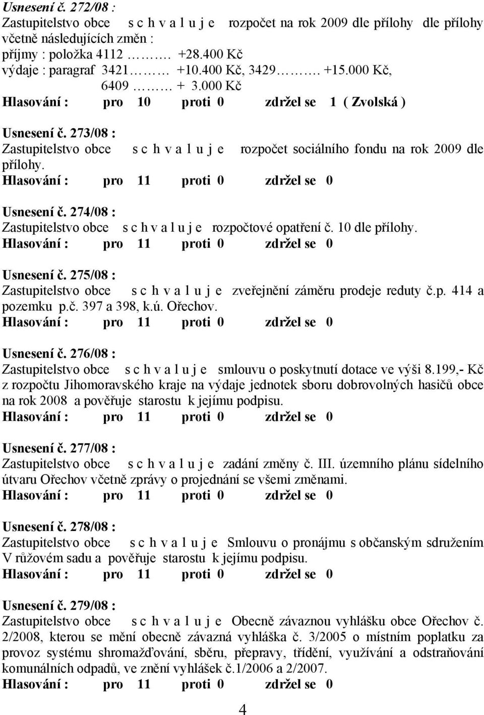 273/08 : Zastupitelstvo obce s c h v a l u j e rozpočet sociálního fondu na rok 2009 dle přílohy. Usnesení č. 274/08 : Zastupitelstvo obce s c h v a l u j e rozpočtové opatření č. 10 dle přílohy.