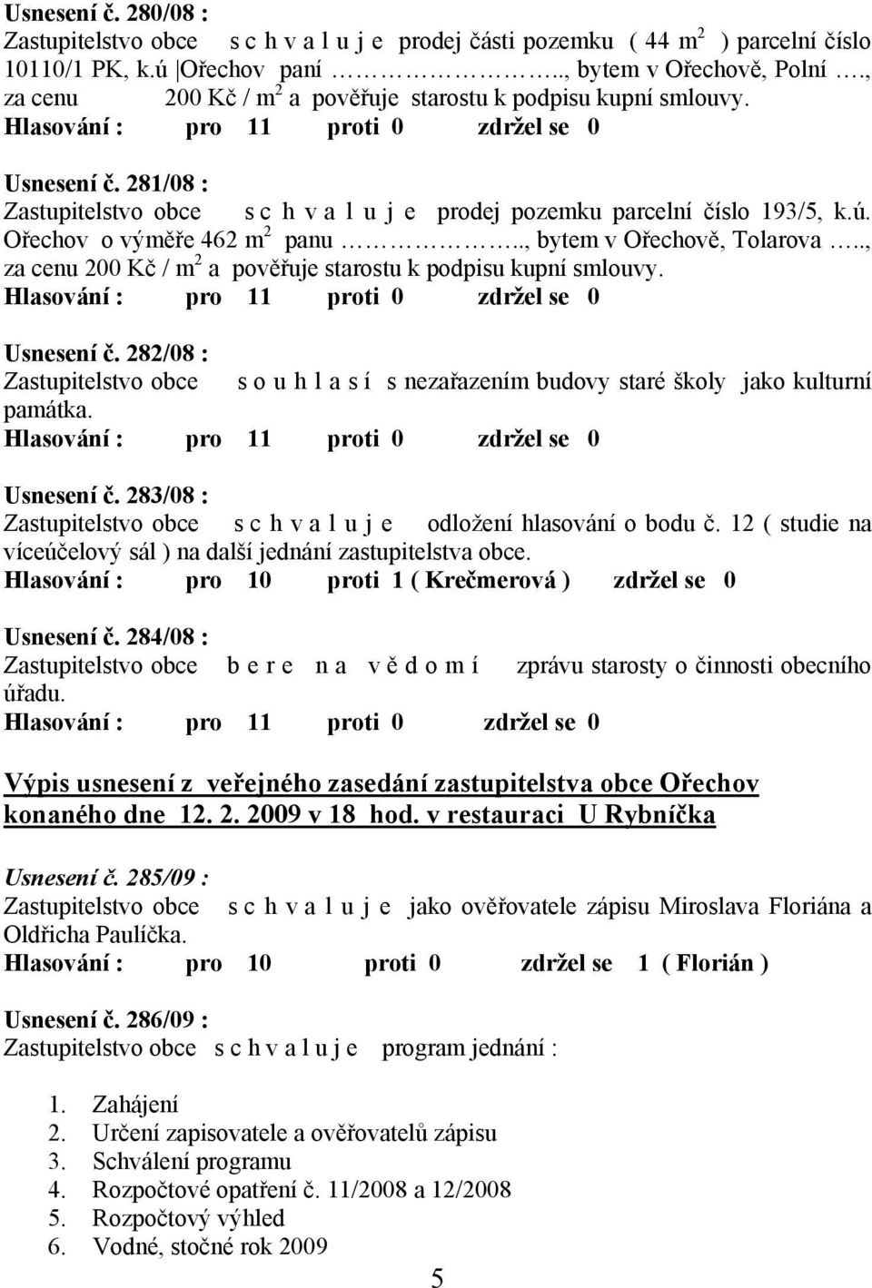 ., bytem v Ořechově, Tolarova.., za cenu 200 Kč / m 2 a pověřuje starostu k podpisu kupní smlouvy. Usnesení č.