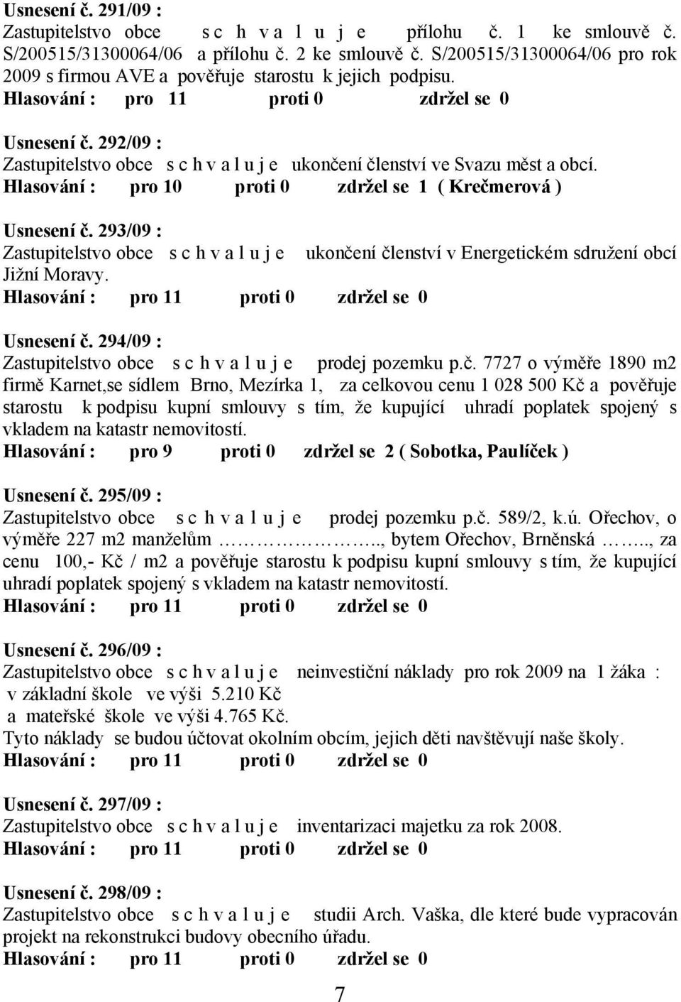 Hlasování : pro 10 proti 0 zdržel se 1 ( Krečmerová ) Usnesení č. 293/09 : Zastupitelstvo obce s c h v a l u j e ukončení členství v Energetickém sdružení obcí Jižní Moravy. Usnesení č. 294/09 : Zastupitelstvo obce s c h v a l u j e prodej pozemku p.