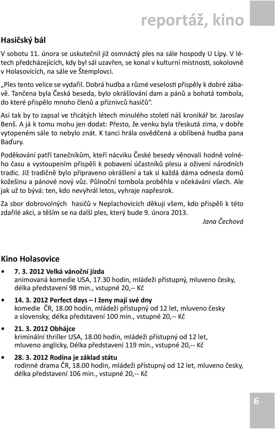 Dobrá hudba a různé veselosti přispěly k dobré zábavě. Tančena byla Česká beseda, bylo okrášlování dam a pánů a bohatá tombola, do které přispělo mnoho členů a příznivců hasičů.