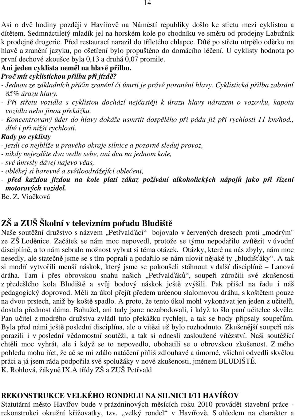 Dítě po střetu utrpělo oděrku na hlavě a zranění jazyku, po ošetření bylo propuštěno do domácího léčení. U cyklisty hodnota po první dechové zkoušce byla 0,13 a druhá 0,07 promile.