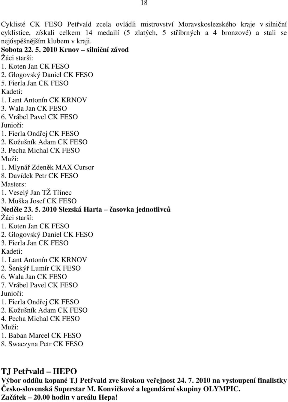 Vrábel Pavel CK FESO Junioři: 1. Fierla Ondřej CK FESO 2. Kožušník Adam CK FESO 3. Pecha Michal CK FESO Muži: 1. Mlynář Zdeněk MAX Cursor 8. Davídek Petr CK FESO Masters: 1. Veselý Jan TŽ Třinec 3.