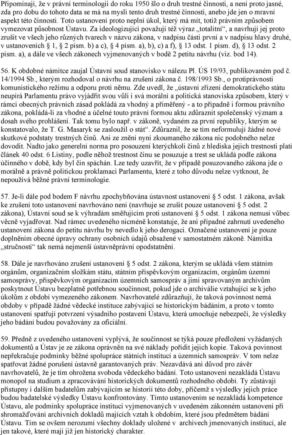 Za ideologizující považují též výraz totalitní, a navrhují jej proto zrušit ve všech jeho různých tvarech v názvu zákona, v nadpisu části první a v nadpisu hlavy druhé, v ustanoveních 1, 2 písm.