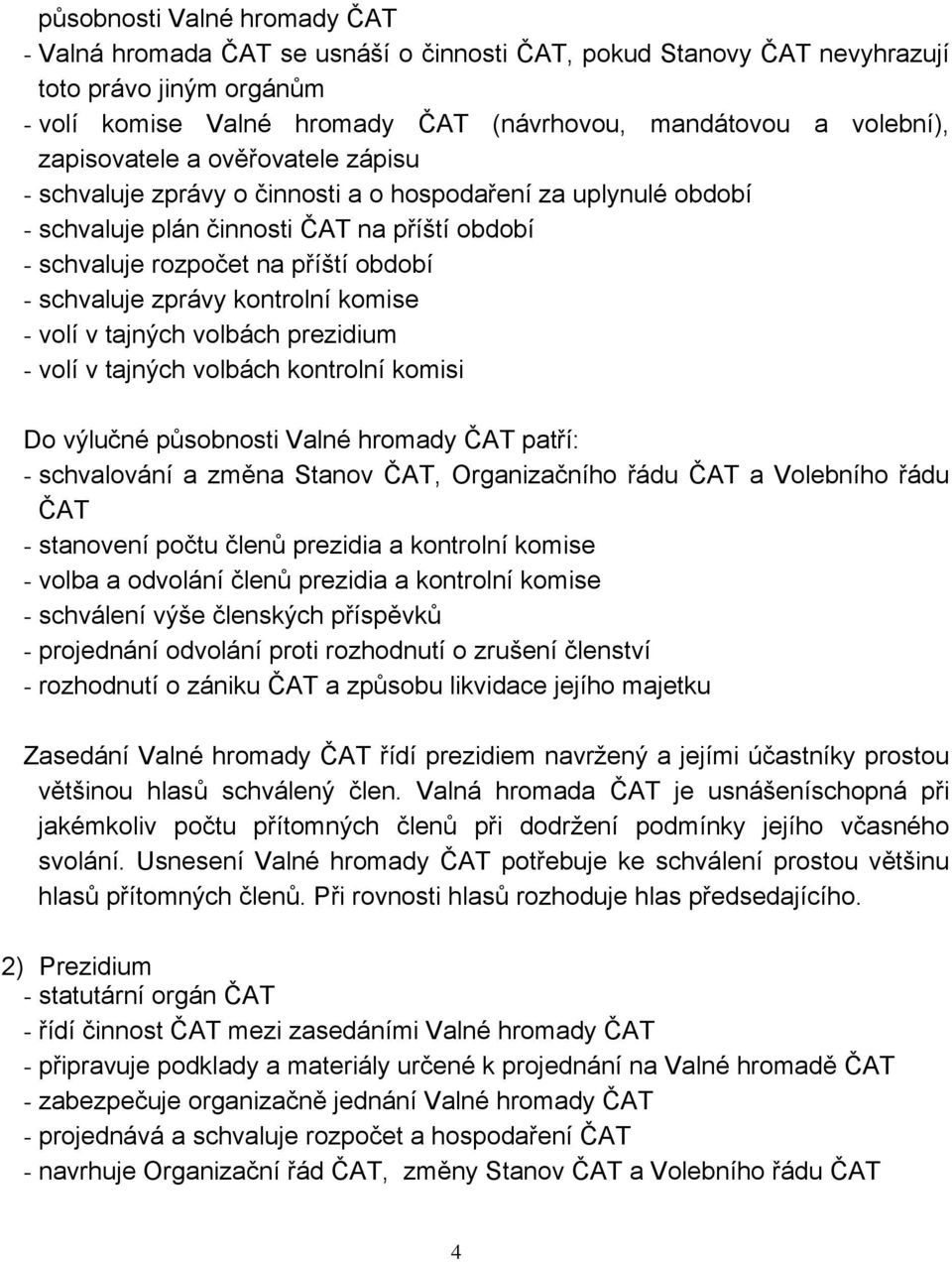 zprávy kontrolní komise - volí v tajných volbách prezidium - volí v tajných volbách kontrolní komisi Do výlučné působnosti Valné hromady ČAT patří: - schvalování a změna Stanov ČAT, Organizačního