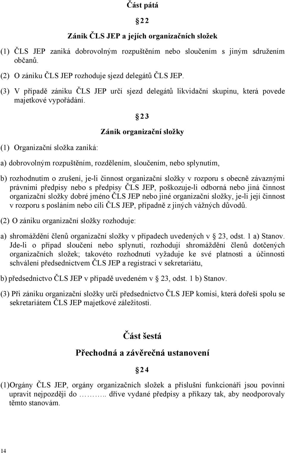 (1) Organizační složka zaniká: 23 Zánik organizační složky a) dobrovolným rozpuštěním, rozdělením, sloučením, nebo splynutím, b) rozhodnutím o zrušení, je-li činnost organizační složky v rozporu s