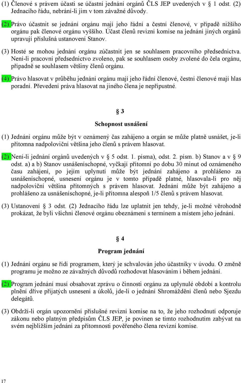 Účast členů revizní komise na jednání jiných orgánů upravují příslušná ustanovení Stanov. (3) Hosté se mohou jednání orgánu zúčastnit jen se souhlasem pracovního předsednictva.