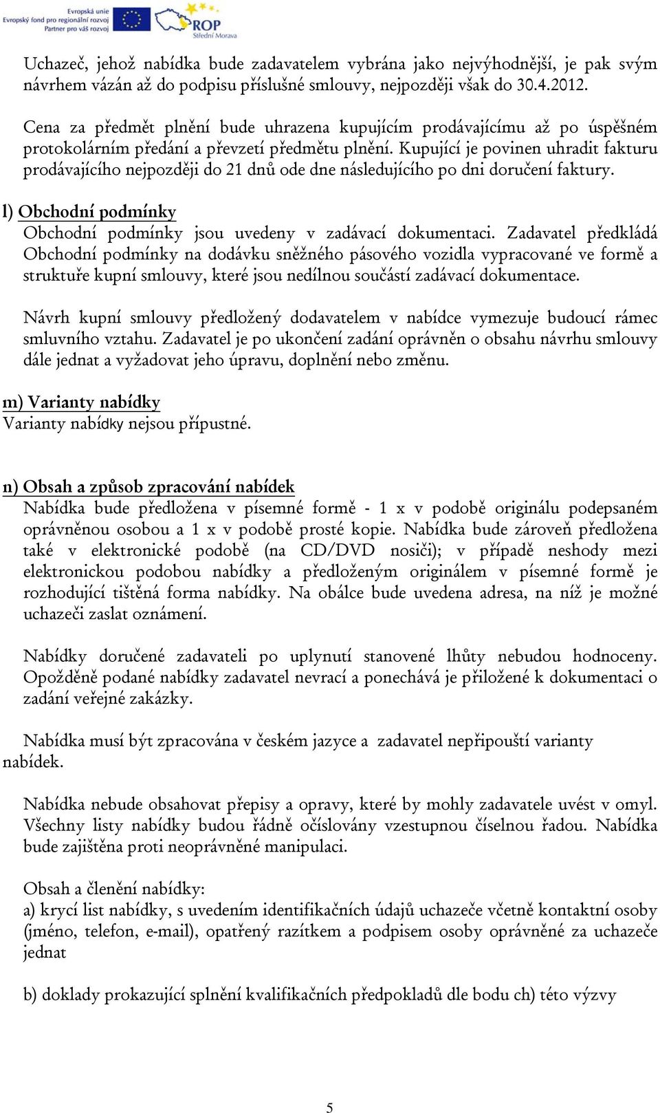 Kupující je povinen uhradit fakturu prodávajícího nejpozději do 21 dnů ode dne následujícího po dni doručení faktury. l) Obchodní podmínky Obchodní podmínky jsou uvedeny v zadávací dokumentaci.