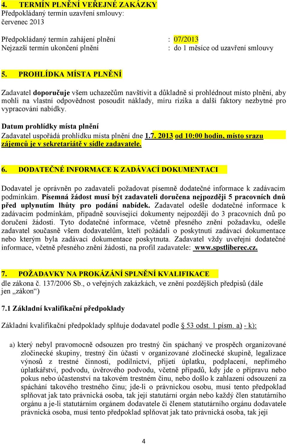 pro vypracování nabídky. Datum prohlídky místa plnění Zadavatel uspořádá prohlídku místa plnění dne 1.7. 2013 od 10:00 hodin, místo srazu zájemců je v sekretariátě v sídle zadavatele. 6.