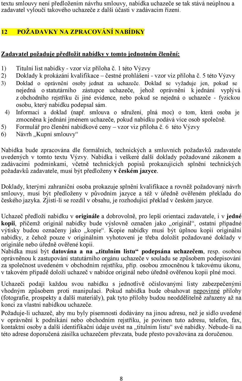 1 této Výzvy 2) Doklady k prokázání kvalifikace čestné prohlášení - vzor viz příloha č. 5 této Výzvy 3) Doklad o oprávnění osoby jednat za uchazeče.