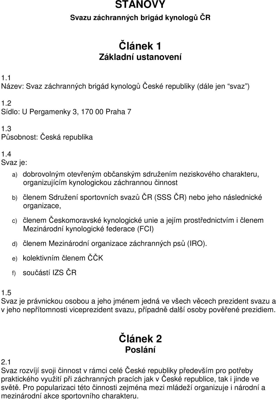 4 Svaz je: a) dobrovolným otevřeným občanským sdružením neziskového charakteru, organizujícím kynologickou záchrannou činnost b) členem Sdružení sportovních svazů ČR (SSS ČR) nebo jeho následnické